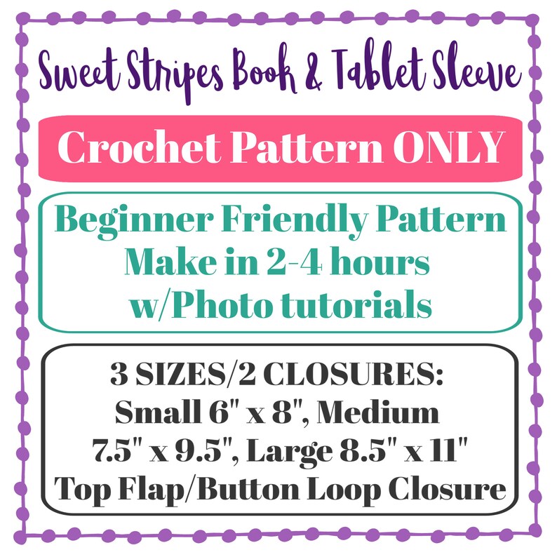 May include: A crochet pattern for a book or tablet sleeve in three sizes: small (6" x 8"), medium (7.5" x 9.5"), and large (8.5" x 11"). The pattern includes two closure options: top flap or button loop. The pattern is beginner friendly and can be made in 2-4 hours with photo tutorials.
