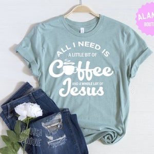 All I Need Is A Little Bit Of Coffee and A Whole More Of Jesus, Coffee and Jesus, Jesus Believer, Coffee Lover, Coffee Gift, Jesus Shirt