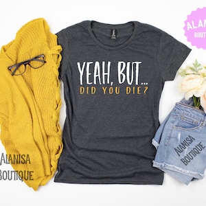 Sí, pero ¿moriste?, camisa divertida, camisa de sarcasmo, ¿moriste, pero moriste?, camiseta sarcástica divertida, regalo divertido, regalo sarcástico, unisex