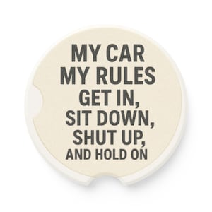 May include: Round car coaster with the text "MY CAR MY RULES GET IN, SIT DOWN, SHUT UP, AND HOLD ON" in black. The coaster has a beige center and a white border with a small notch.