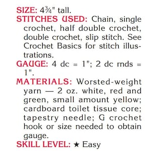 May include: Crochet pattern instructions for a project that is 4 3/4 inches tall. The pattern uses chain, single crochet, half double crochet, double crochet, and slip stitch. The gauge is 4 double crochet stitches equals 1 inch. The materials needed are worsted weight yarn in white, red, green, and a small amount of yellow, a cardboard toilet tissue core, a tapestry needle, and a size G crochet hook. The skill level is easy.