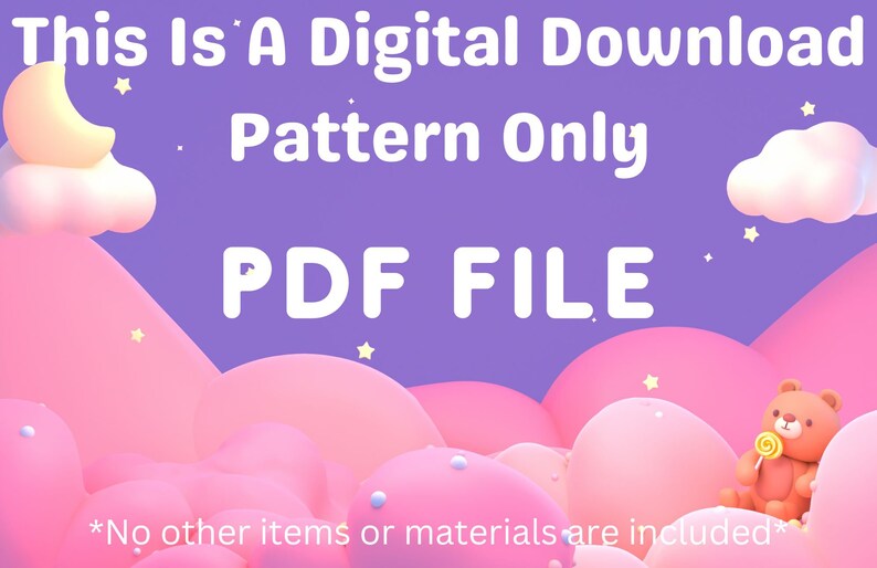 May include: A digital download PDF file for a pattern. The image shows a pink and purple background with clouds, stars, and a teddy bear holding a lollipop. The text "This Is A Digital Download Pattern Only PDF FILE" is written in white on the purple background. The text "*No other items or materials are included*" is written in white on the pink background.