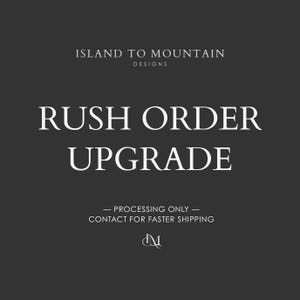 May include: A dark gray graphic with white text that reads "ISLAND TO MOUNTAIN DESIGNS" at the top. Below, in large font, it says "RUSH ORDER UPGRADE". At the bottom, it says "- PROCESSING ONLY - CONTACT FOR FASTER SHIPPING".