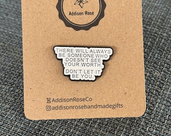 There Will Always Be Someone Who Doesn’t See Your Worth…Don’t Let It Be You- Enamel Pin Badge