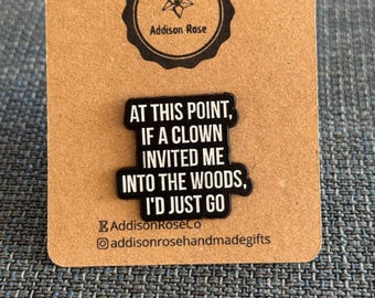 At This Point If A Clown Invited Me Into The Woods, I’d Just Go- Enamel Pin Badge