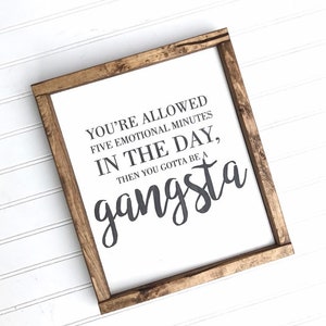 You&#39;re Allowed Five Emotional Minutes In The Day Then You Gotta Be A Gangsta Wood Sign  | Then You Gotta Be A Gangsta Sign