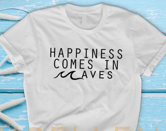 Happiness Comes In Waves T Shirt - Excellence High Quality Never Fading Unisex Adults shirt, Quote T-shirt, Positive Vibes Only, Happy Top