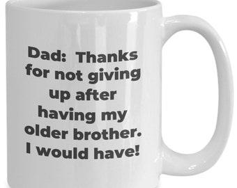 Funny father's coffee mug or tea cup - Dad thanks for not giving up after having my older brother. I would have!