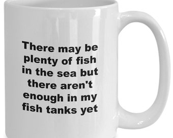 Funny aquarium lover coffee mug or tea cup - there may be plenty of fish in the sea but there aren't enough in my fish tanks yet