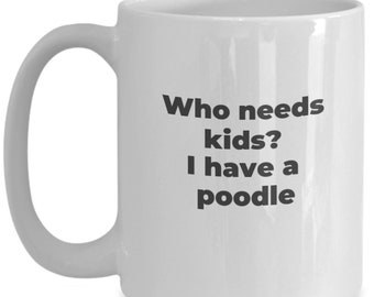 Funny poodle coffee mug or tea cup who needs kids