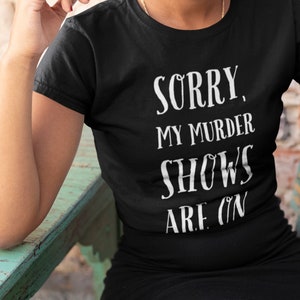 Sorry, My Murder Shows Are On T-shirt, True Crime Junkie Gift Shirt for Murderinos, SSDGM
