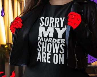 Sorry, My Murder Shows Are On Shirt, True Crime Junkie, Murderino Gift for Serial Killer Obsessed Friends