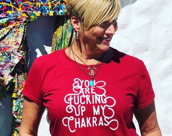 You are f*cking up my chakras, Funny Quote Sarcastic Shirt for Girl Power Holistic Healing Vibes