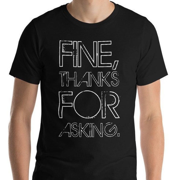 Fine, Thanks for Asking Shirt, Funny Sarcastic Quote Tshirt, Gift for Your Antisocial BFF Friends