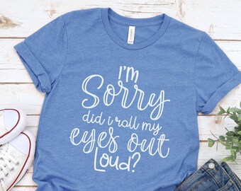 Funny Sarcastic Shirts, I'm Sorry Did, I Roll My Eyes, Out Loud Shirt, Funny T-Shirt, Sarcastic shirt, Funny Mom Shirt, Teenager Gifts