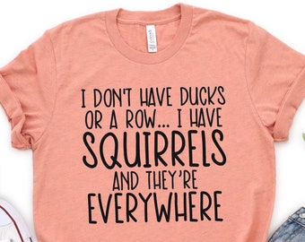 Funny Shirts, I Don't Have Ducks, Or A Row, I Have Squirrels, Funny Mom Shirts, Sarcastic Tees, Sarcastic Shirts, Funny Tshirt