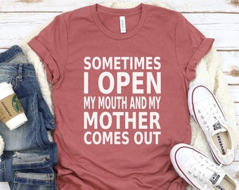 Funny Graphic Tee, Sometimes I Open My Mouth And My Mother Comes Out, Funny Mom Tee, Mothers Day Gift, Funny Shirt For Mom, Mom Shirt Funny