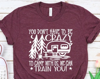 Funny Camping Shirts, You Don&#39;t Have To be Crazy To Camp With Us, Camping T-Shirt, Camper Shirt, Happy Camper, Camping Gifts