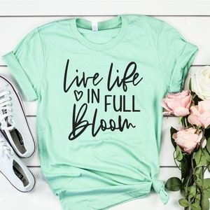 Positive Inspirational Shirt, Live Life In Full Bloom, Motivational T-Shirt, Happy Shirt, Gift For Her