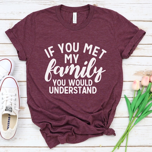 Funny Family T-Shirt, If You Met My Family You Would Understand, Sarcastic T-Shirt, Funny Unisex Graphic Tee,  Funny Family Shirts