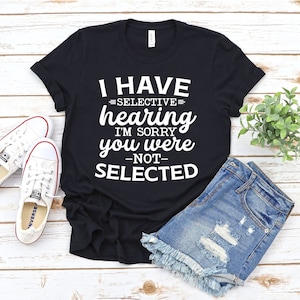 Sarcastic Adult Shirts, I Have Selective Hearing, Funny Womens Shirts, Funny Mens Shirts, Shirts With Funny Sayings, Mom Life, Funny Tee