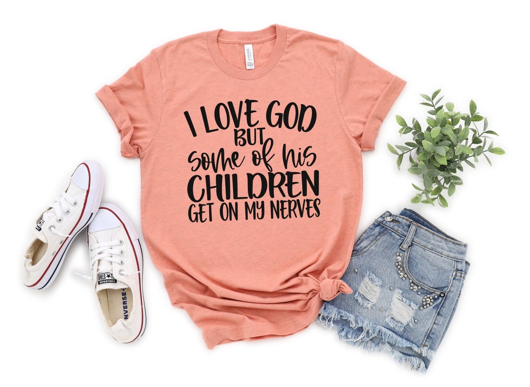 Funny Shirt, Jesus Shirt, I Love God, but Some of His, Children Get On ...