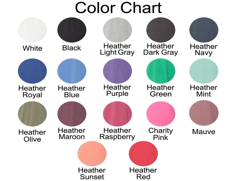 May include: Color chart showing 16 different colors of fabric. The colors include white, black, heather light gray, heather dark gray, heather navy, heather royal, heather blue, heather purple, heather green, heather mint, heather olive, heather maroon, heather raspberry, charity pink, mauve, heather sunset, and heather red.