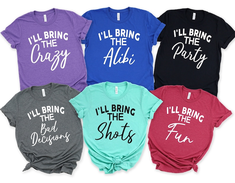May include: Six t-shirts in different colours with text. The text on the shirts reads "I'll bring the..." followed by a different word on each shirt. The words are "Crazy", "Alibi", "Party", "Bad Decisions", "Shots", and "Fun".