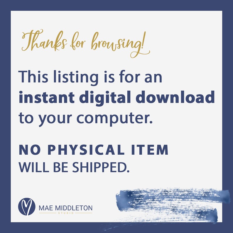 May include: A blue and white graphic with gold text that reads "Thanks for browsing! This listing is for an instant digital download to your computer. NO PHYSICAL ITEM WILL BE SHIPPED."  The graphic also includes a heart with the text "MAE MIDDLETON STUDIO" below it.