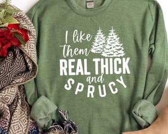 I like them real thick and sprucy sweatshirt, funny Christmas sweatshirt, holiday sweatshirt, ugly Christmas sweater