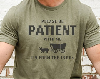 I'm from the 1900s shirt, Please be patient with me, funny retro shirt, born in 1900s gift, Father's Day shirt, funny mens birthday shirt