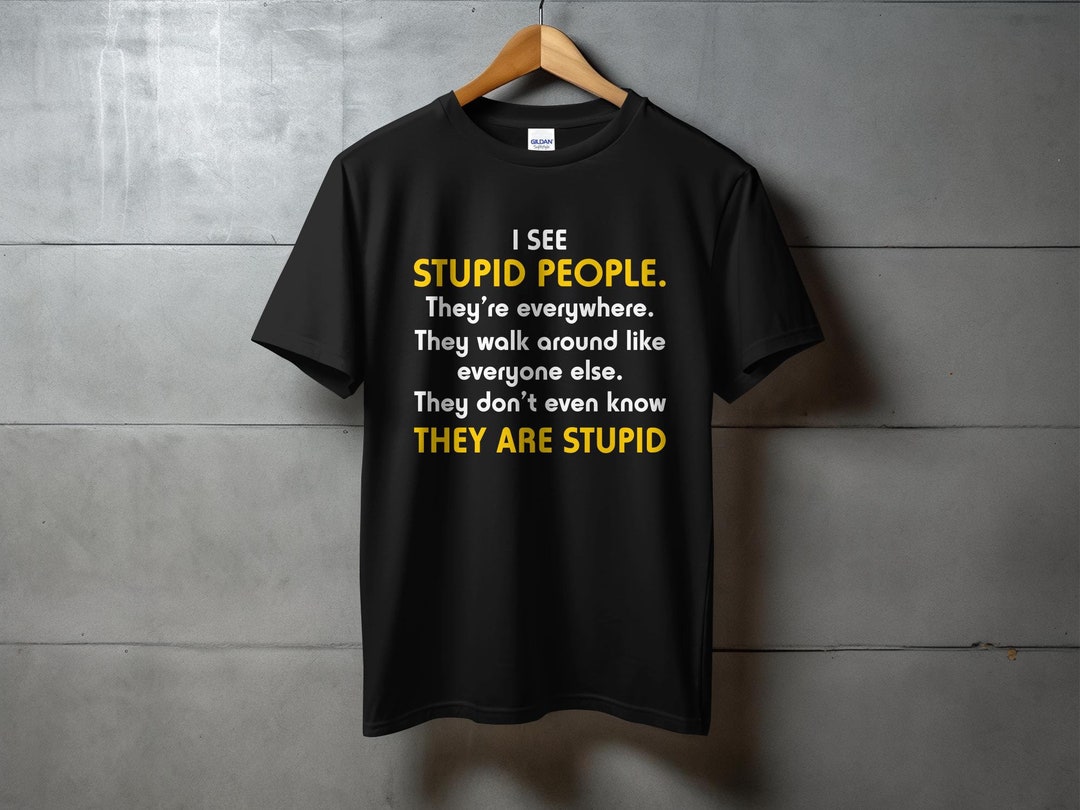 I See Stupid People They're Everywhere T Shirt T-shirt - Etsy