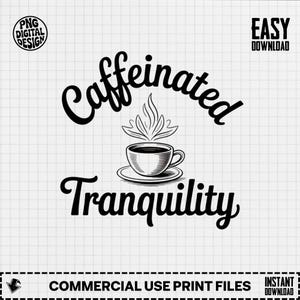 May include: Black and white digital design with the words "Caffeinated Tranquility" in a script font, with a coffee cup illustration. The design includes the text "PNG DIGITAL DESIGN", "EASY DOWNLOAD", "COMMERCIAL USE PRINT FILES", and "INSTANT DOWNLOAD".