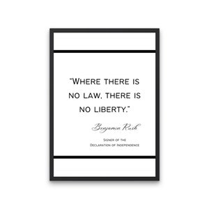 May include: Black and white printable quote by Benjamin Rush, a signatory of the Declaration of Independence. The quote reads "Where there is no law, there is no liberty."