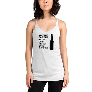 SAVE THE EARTH! It’s The Only Planet with Beer! Beer Loving Women’s Tanks, Beer Lovers Gift, Gift for Beer Drinkers, Women&#39;s Racerback Tank