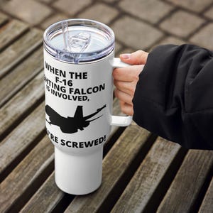 When The U.S. Air Force F-16 Fighting Falcon Is Involved, You&#39;re Screwed! Gift for F-16 Pilots, (25oz, 40oz) Travel mug with a handle