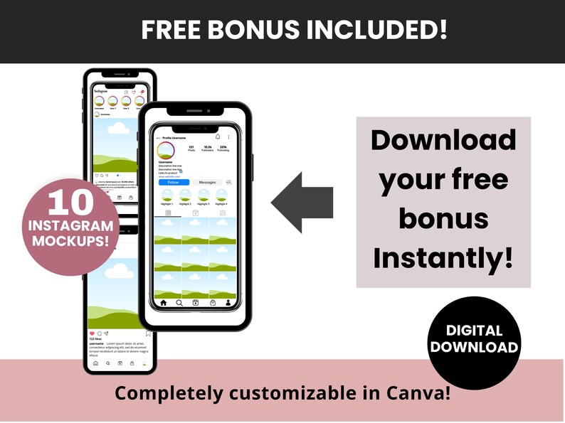 May include: A digital download of 10 customizable Instagram mockups. The image shows a phone screen displaying a mockup of an Instagram profile page. The text "FREE BONUS INCLUDED!" and "Download your free bonus Instantly!" is displayed on the image. The text "Completely customizable in Canva!" is displayed at the bottom of the image.