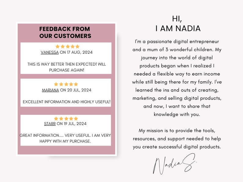 Peut inclure: Un graphique rose et blanc avec le texte "Feedback from our customers" et trois t&eacute;moignages clients avec des &eacute;valuations cinq &eacute;toiles. Le texte "Hi, I am Nadia" est en noir sur fond blanc. Le texte ci-dessous d&eacute;crit Nadia comme une entrepreneure num&eacute;rique passionn&eacute;e et une m&egrave;re de trois enfants. Le texte d&eacute;crit &eacute;galement sa mission de fournir des outils, des ressources et un soutien pour aider &agrave; cr&eacute;er des produits num&eacute;riques r&eacute;ussis. Le texte est sign&eacute; "Nadia S."