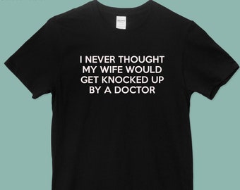 I never though my wife would get knocked up by a doctor >> Tee Shirt >> Cotton >>  Infertility >> TTC >> IVF >> IUI >> Transfer >> 1 in 8