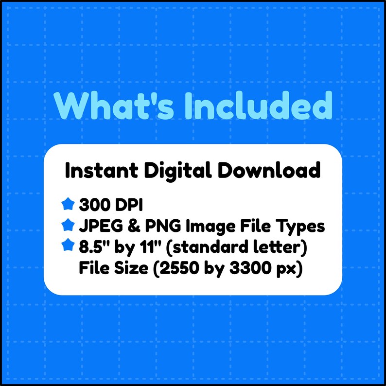 May include: A blue graphic with a white rounded rectangle containing the text What's Included, Instant Digital Download, 300 DPI, JPEG & PNG Image File Types, and 8.5" by 11" (standard letter) File Size (2550 by 3300 px) with blue star icons.