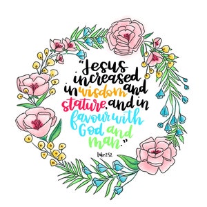 May include: A floral wreath with pink, yellow, and blue flowers surrounds a quote from the Bible: "Jesus increased in wisdom and stature, and in favour with God and man." Luke 2:52.
