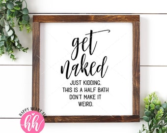 May include: A framed wooden sign with the words "get naked" in black script. Below, smaller text reads "JUST KIDDING. THIS IS A HALF BATH DON'T MAKE IT WEIRD." The sign includes a pink logo and the words "CUTTING FILE".