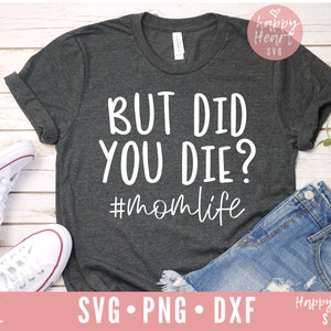 But Did You Die svg, Funny Mom quote svg, Mom svg, dxf, png instant download, Mama svg, Mother's Day svg, Funny Quote svg, Mom life svg, Mom