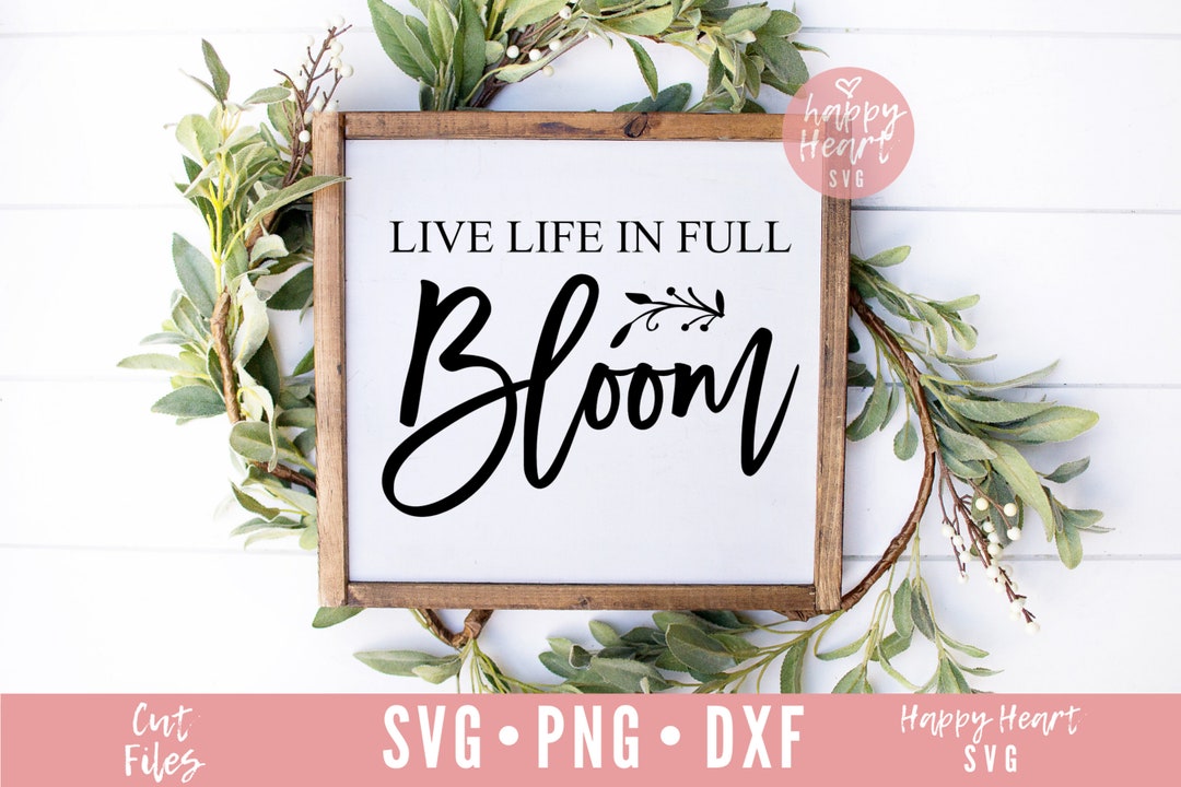 Live Life in Full Bloom Svg, Spring Svg, Dxf and Png Instant Download ...