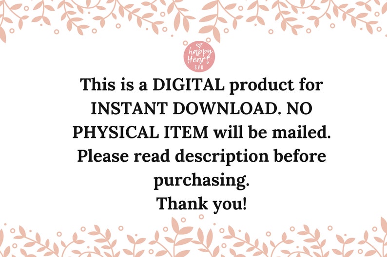 May include: Text on a white background with a floral border. The text reads: "This is a DIGITAL product for INSTANT DOWNLOAD. NO PHYSICAL ITEM will be mailed. Please read description before purchasing. Thank you!"