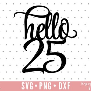 Hello 25 Svg, Cake Topper Svg, Twenty Five Svg, Twenty Five Cake Topper ...