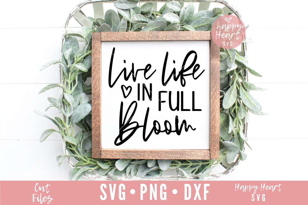 Live Life in Full Bloom Svg, Spring Svg, Dxf and Png Instant Download ...