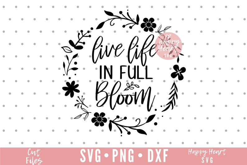 Live Life In Full Bloom svg, Spring svg, dxf and png instant download ...