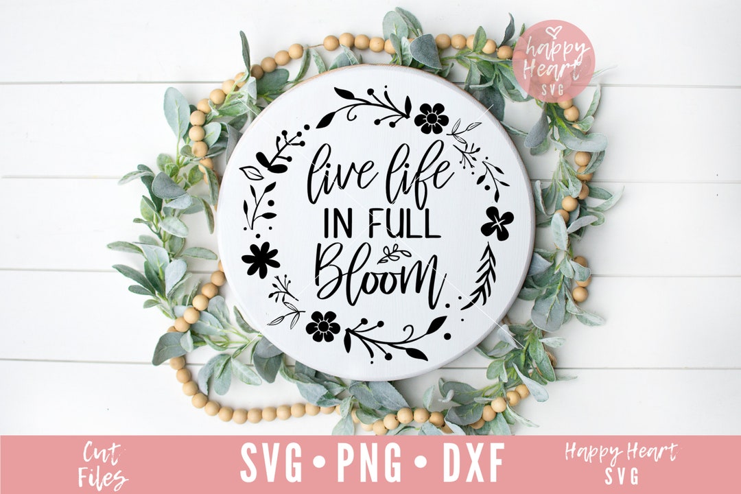 Live Life in Full Bloom Svg, Spring Svg, Dxf and Png Instant Download ...