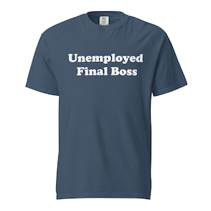 May include: A blue t-shirt with the words "Unemployed Final Boss" printed in white. The shirt is a solid color and has a crew neck. The text is centered on the front of the shirt.